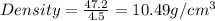 Density=\frac{47.2}{4.5}=10.49g/cm^3