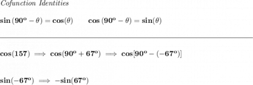 \bf \textit{Cofunction Identities} \\\\ sin\left(90^o-\theta\right)=cos(\theta) \qquad cos\left(90^o-\theta\right)=sin(\theta) \\\\[-0.35em] \rule{34em}{0.25pt}\\\\ cos(157)\implies cos(90^o+67^o)\implies cos[90^o-(-67^o)] \\\\\\ sin(-67^o)\implies -sin(67^o)