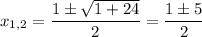 x_{1,2} = \dfrac{1\pm\sqrt{1+24}}{2} = \dfrac{1\pm 5}{2}
