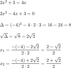 2x^2+3=4x \\\\2x^2-4x+3=0\\\\\Delta=(-4)^2-4\cdot2\cdot3=16-24=8\\\\\sqrt{\Delta}=\sqrt8=2\sqrt2\\\\x_1=\dfrac{-(-4)-2\sqrt2}{2\cdot2}=\dfrac{2-\sqrt2}{2}\\\\x_2=\dfrac{-(-4)+2\sqrt2}{2\cdot2}=\dfrac{2+\sqrt2}{2}
