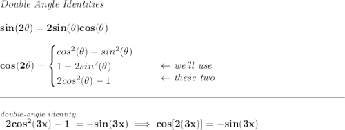 \bf \textit{Double Angle Identities} \\\\ sin(2\theta)=2sin(\theta)cos(\theta) \\\\ cos(2\theta)= \begin{cases} cos^2(\theta)-sin^2(\theta)\\ 1-2sin^2(\theta)\\ 2cos^2(\theta)-1 \end{cases}\quad \begin{array}{llll} \\ \leftarrow \textit{we'll use}\\ \leftarrow \textit{these two} \end{array} \\\\[-0.35em] \rule{34em}{0.25pt}\\\\ \stackrel{\textit{double-angle identity}}{2cos^2(3x)-1}=-sin(3x)\implies cos[2(3x)]=-sin(3x)