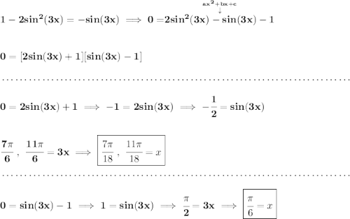 \bf 1-2sin^2(3x)=-sin(3x)\implies 0=\stackrel{\stackrel{ax^2+bx+c}{\downarrow }}{2sin^2(3x)-sin(3x)-1} \\\\\\ 0=[2sin(3x)+1][sin(3x)-1] \\\\[-0.35em] ~\dotfill\\\\ 0=2sin(3x)+1\implies -1=2sin(3x)\implies -\cfrac{1}{2}=sin(3x) \\\\\\ \cfrac{7\pi }{6}~,~\cfrac{11\pi }{6}=3x\implies \boxed{\cfrac{7\pi }{18}~,~\cfrac{11\pi }{18}=x} \\\\[-0.35em] ~\dotfill\\\\ 0=sin(3x)-1\implies 1=sin(3x)\implies \cfrac{\pi }{2}=3x\implies \boxed{\cfrac{\pi }{6}=x}