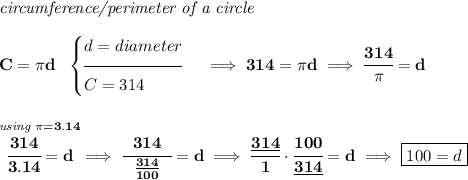 \bf \textit{circumference/perimeter of a circle}\\\\ C=\pi d~~ \begin{cases} d=diameter\\[-0.5em] \hrulefill\\ C=314 \end{cases}\implies 314=\pi d\implies \cfrac{314}{\pi }=d \\\\\\ \stackrel{\textit{using }\pi =3.14}{\cfrac{314}{3.14}=d}\implies \cfrac{314}{~~\frac{314}{100}~~}=d\implies \cfrac{\underline{314}}{1}\cdot \cfrac{100}{\underline{314}}=d\implies \boxed{100=d}