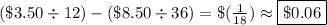 ( \$ 3.50 \div 12 ) - ( \$ 8.50 \div 36 ) = \$ (\frac{1}{18}) \approx \boxed {\$ 0.06}