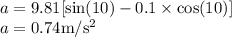 a=9.81[\sin(10)-0.1\times \cos (10)]\\a=0.74\rm m/s^2