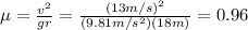 \mu = \frac{v^2}{gr}=\frac{(13 m/s)^2}{(9.81 m/s^2)(18 m)}=0.96