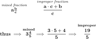 \bf \stackrel{\textit{mixed fraction}}{a\frac{b}{c}}\qquad \stackrel{\textit{improper fraction}}{\cfrac{a\cdot c+b}{c}}&#10;\\\\\\&#10;thus\implies \stackrel{mixed}{3\frac{4}{5}}\implies \cfrac{3\cdot 5+4}{5}\implies \stackrel{improper}{\cfrac{19}{5}}