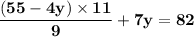 \mathbf{\dfrac{(55 - 4y) \times 11}{9} + 7y = 82}