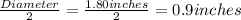\frac{Diameter}{2}=\frac{1.80 inches}{2}=0.9 inches