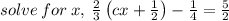 solve\:for\:x,\:\frac{2}{3}\left(cx+\frac{1}{2}\right)-\frac{1}{4}=\frac{5}{2}