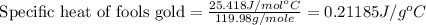 \text{ Specific heat of fools gold}=\frac{25.418J/mol^oC}{119.98g/mole}=0.21185J/g^oC