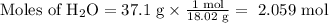 \text{Moles of H}_{2}\text{O} = \text{37.1 g} \times \frac{\text{1 mol} }{\text{18.02 g}} = \text{ 2.059 mol}