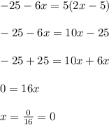 -25-6x=5(2x-5)\\ \\ -25-6x=10x-25\\ \\ -25+25=10x+6x\\ \\ 0=16x\\ \\ x=\frac{0}{16}=0