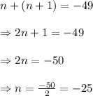 n+(n+1)= -49\\ \\\Rightarrow 2n+1=-49\\ \\ \Rightarrow 2n=-50\\ \\ \Rightarrow n=\frac{-50}{2}=-25