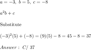 a=-3,\ b=5,\ c=-8\\\\a^2b+c\\\\\text{Substitute}\\\\(-3)^2(5)+(-8)=(9)(5)-8=45-8=37\\\\\ C/\ 37