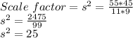 Scale\ factor =s^2= \frac{55*45}{11*9} \\s^2 = \frac{2475}{99} \\s^2=25