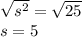 \sqrt{s^2}=\sqrt{25}  \\s=5