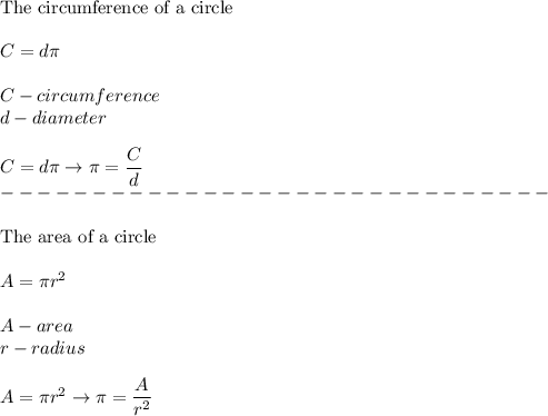 \text{The circumference of a circle}\\\\C=d\pi\\\\C-circumference\\d-diameter\\\\C=d\pi\to\pi=\dfrac{C}{d}\\------------------------------\\\\\text{The area of a circle}\\\\A=\pi r^2\\\\A-area\\r-radius\\\\A=\pi r^2\to\pi=\dfrac{A}{r^2}
