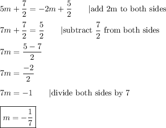 5m+\dfrac{7}{2}=-2m+\dfrac{5}{2}\qquad|\text{add 2m to both sides}\\\\7m+\dfrac{7}{2}=\dfrac{5}{2}\qquad|\text{subtract}\ \dfrac{7}{2}\ \text{from both sides}\\\\7m=\dfrac{5-7}{2}\\\\7m=\dfrac{-2}{2}\\\\7m=-1\qquad|\text{divide both sides by 7}\\\\\boxed{m=-\dfrac{1}{7}}
