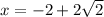 x=-2+2\sqrt{2}