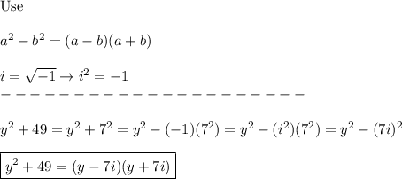 \text{Use}\\\\a^2-b^2=(a-b)(a+b)\\\\i=\sqrt{-1}\to i^2=-1\\---------------------\\\\y^2+49=y^2+7^2=y^2-(-1)(7^2)=y^2-(i^2)(7^2)=y^2-(7i)^2\\\\\boxed{y^2+49=(y-7i)(y+7i)}