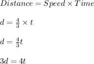 Distance=Speed\times Time\\\\d=\frac{4}{3}\times t\\\\d=\frac{4}{3}t\\\\3d=4t