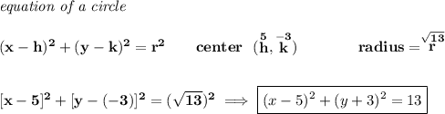 \bf \textit{equation of a circle}\\\\ (x- h)^2+(y- k)^2= r^2 \qquad center~~(\stackrel{5}{ h},\stackrel{-3}{ k})\qquad \qquad radius=\stackrel{\sqrt{13}}{ r} \\[2em] [x-5]^2+[y-(-3)]^2=(\sqrt{13})^2\implies \boxed{(x-5)^2+(y+3)^2=13}