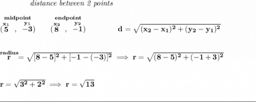 \bf ~~~~~~~~~~~~\textit{distance between 2 points} \\\\ \stackrel{midpoint}{(\stackrel{x_1}{5}~,~\stackrel{y_1}{-3})}\qquad \stackrel{endpoint}{(\stackrel{x_2}{8}~,~\stackrel{y_2}{-1})}\qquad \qquad d = \sqrt{( x_2- x_1)^2 + ( y_2- y_1)^2} \\\\\\ \stackrel{radius}{r}=\sqrt{[8-5]^2+[-1-(-3)]^2}\implies r=\sqrt{(8-5)^2+(-1+3)^2} \\\\\\ r=\sqrt{3^2+2^2}\implies r=\sqrt{13} \\\\[-0.35em] \rule{34em}{0.25pt}