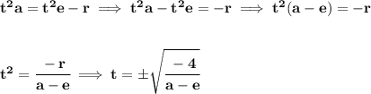 \bf t^2a=t^2e-r\implies t^2a-t^2e=-r\implies t^2(a-e)=-r \\\\\\ t^2=\cfrac{-r}{a-e}\implies t=\pm\sqrt{\cfrac{-4}{a-e}}