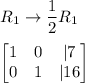 R_1\rightarrow \dfrac{1}{2}R_1\\\\\begin{bmatrix}1&0&|7\\0&1&|16\end{bmatrix}\\\\