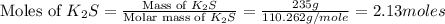 \text{Moles of }K_2S=\frac{\text{Mass of }K_2S}{\text{Molar mass of }K_2S}=\frac{235g}{110.262g/mole}=2.13moles