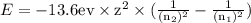 E=-13.6\rm ev\times z^2\times( \frac{1}{(n_2)^2}-\frac{1}{(n_1)^2})