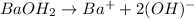BaOH_2\rightarrow Ba^++2(OH)^-