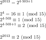 2^{2013}=2^{4\cdot503+1}\\\\2^4=16\equiv 1\pmod{15}\\2^{4\cdot 503}\equiv 1\pmod{15}\\2^{4\cdot 503+1}\equiv 2\pmod{15}\\\\2^{2013}\equiv 2\pmod{15}