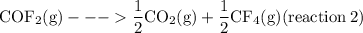\rm COF_2(g)---\dfrac{1}{2}CO_2(g)+\dfrac{1}{2}CF_4(g) (reaction\:2)