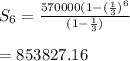 S_6=\frac{570000(1-(\frac{1}{3})^6}{(1-\frac{1}{3})}\\\\=853827.16