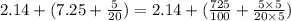 2.14 + (7.25 + \frac{5}{20}) = 2.14 + (\frac{725}{100} + \frac{5 \times 5}{20\times 5})