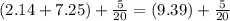 (2.14 + 7.25 )+ \frac{5}{20}= ( 9.39 ) + \frac{5 }{20}