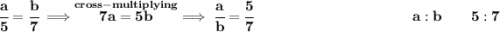 \bf \cfrac{a}{5}=\cfrac{b}{7}\implies \stackrel{cross-multiplying}{7a=5b}\implies \cfrac{a}{b}=\cfrac{5}{7}~\hfill a:b\qquad 5:7
