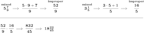 \bf \stackrel{mixed}{5\frac{7}{9}}\implies \cfrac{5\cdot 9+7}{9}\implies \stackrel{improper}{\cfrac{52}{9}} ~\hfill \stackrel{mixed}{3\frac{1}{5}}\implies \cfrac{3\cdot 5+1}{5}\implies \stackrel{improper}{\cfrac{16}{5}} \\\\[-0.35em] \rule{34em}{0.25pt}\\\\ \cfrac{52}{9}\cdot \cfrac{16}{5}\implies \cfrac{832}{45}\implies 18\frac{22}{45}