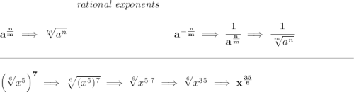 \bf ~\hspace{7em}\textit{rational exponents} \\\\ a^{\frac{ n}{ m}} \implies \sqrt[ m]{a^ n} ~\hspace{10em} a^{-\frac{ n}{ m}} \implies \cfrac{1}{a^{\frac{ n}{ m}}} \implies \cfrac{1}{\sqrt[ m]{a^ n}} \\\\[-0.35em] \rule{34em}{0.25pt}\\\\ \left( \sqrt[6]{x^5} \right)^7\implies \sqrt[6]{(x^5)^7}\implies \sqrt[6]{x^{5\cdot 7}}\implies \sqrt[6]{x^{35}}\implies x^{\frac{35}{6}}