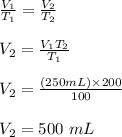 \frac{V_1}{T_1} = \frac{V_2}{T_2} \\\\V_2 = \frac{V_1 T_2}{T_1} \\\\V_2 = \frac{(250 mL) \times 200}{100}\\\\V_2 = 500 \ mL