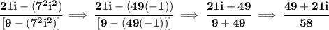 \bf \cfrac{21i-(7^2i^2)}{[9-(7^2i^2)]}\implies \cfrac{21i-(49(-1))}{[9-(49(-1))]}\implies \cfrac{21i+49}{9+49}\implies \cfrac{49+21i}{58}