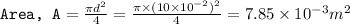 \texttt{Area, A}=\frac{\pi d^2}{4}=\frac{\pi \times (10\times 10^{-2})^2}{4}=7.85\times 10^{-3}m^2