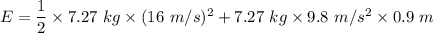E=\dfrac{1}{2}\times 7.27\ kg\times (16\ m/s)^2+7.27\ kg\times 9.8\ m/s^2\times 0.9\ m