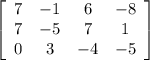 \left[\begin{array}{cccc}7&-1&6&-8\\7&-5&7&1\\0&3&-4&-5\end{array}\right]