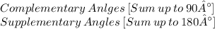 \displaystyle Complementary\:Anlges\:[Sum\:up\:to\:90°] \\ Supplementary\:Angles\:[Sum\:up\:to\:180°]