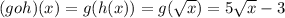 (g o h)(x) = g( h(x))=g(\sqrt{x})= 5\sqrt{x} - 3