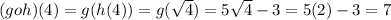 (g o h)(4) = g( h(4))=g(\sqrt{4})= 5\sqrt{4} - 3= 5(2)-3= 7