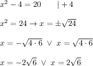 x^2-4=20\qquad|+4\\\\x^2=24\to x=\pm\sqrt{24}\\\\x=-\sqrt{4\cdot6}\ \vee\ x=\sqrt{4\cdot6}\\\\x=-2\sqrt6\ \vee\ x=2\sqrt6